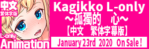 Kagikko L-only ～孤獨的 心～【中文繁体字幕版】
2020.01.23放行